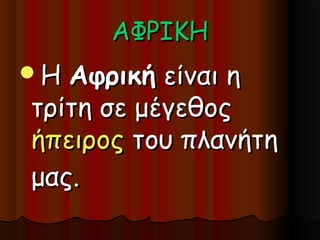 ΑΦΡΙΚΗ
Η Αφρική είναι η
τρίτη σε μέγεθος
ήπειρος του πλανήτη
μας.
 