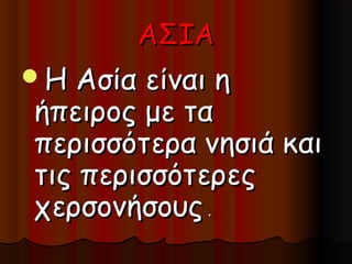 ΑΣΙΑ
Η  Ασία είναι η
ήπειρος με τα
περισσότερα νησιά και
τις περισσότερες
χερσονήσους .
 