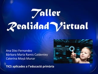 Taller
RealidadVirtual

Ana Díez Fernandez
Bárbara Maria Ramis Caldentey
Caterina Moyà Munar

TICS aplicades a l’educació primària
 