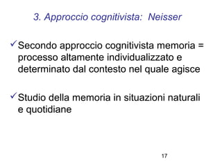17
3. Approccio cognitivista: Neisser
Secondo approccio cognitivista memoria =
processo altamente individualizzato e
dete...