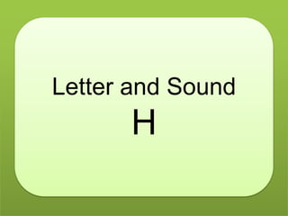 Letter and Sound
H
 