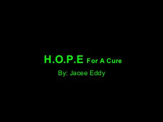 H.O.P.E For A Cure
By: Jacee Eddy
 