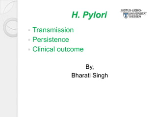 H. Pylori
Transmission
 Persistence
 Clinical outcome


By,
Bharati Singh

 