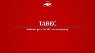 TABEC
Business plan for BEC to raise money

 