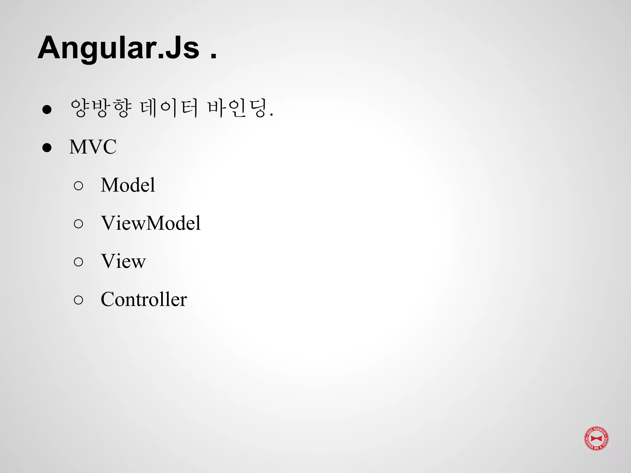 ● 양방향 데이터 바인딩.
● MVC
○ Model
○ ViewModel
○ View
○ Controller
Angular.Js .
 
