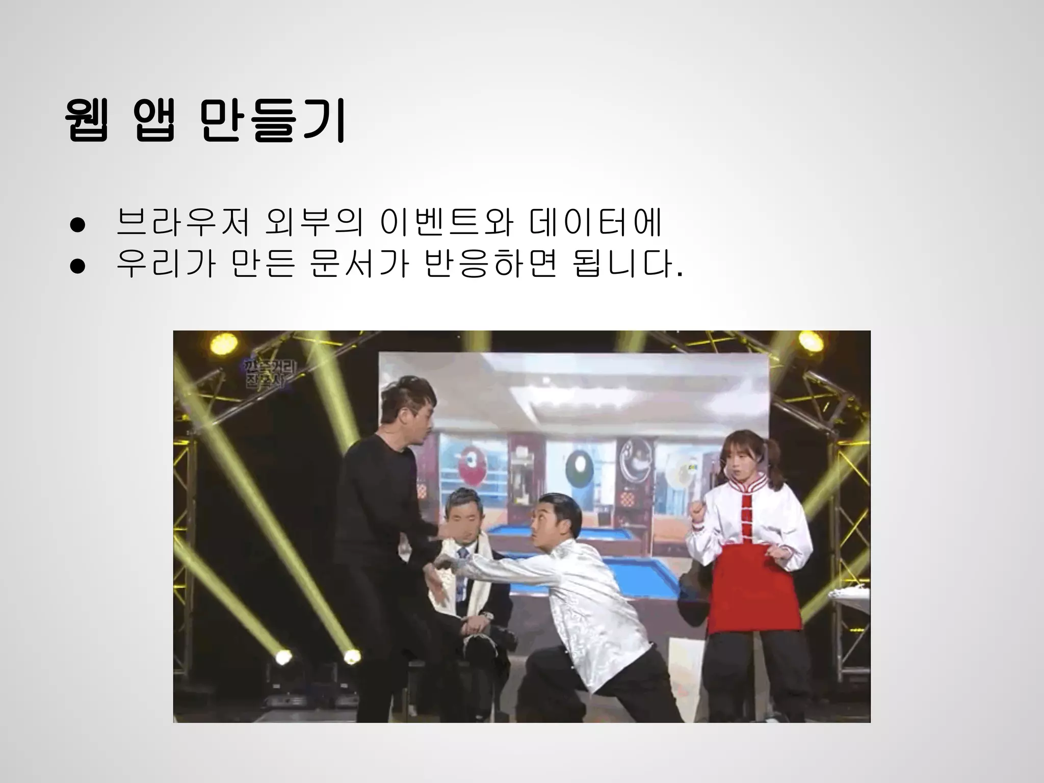 웹 앱 만들기
● 브라우저 외부의 이벤트와 데이터에
● 우리가 만든 문서가 반응하면 됩니다.
 