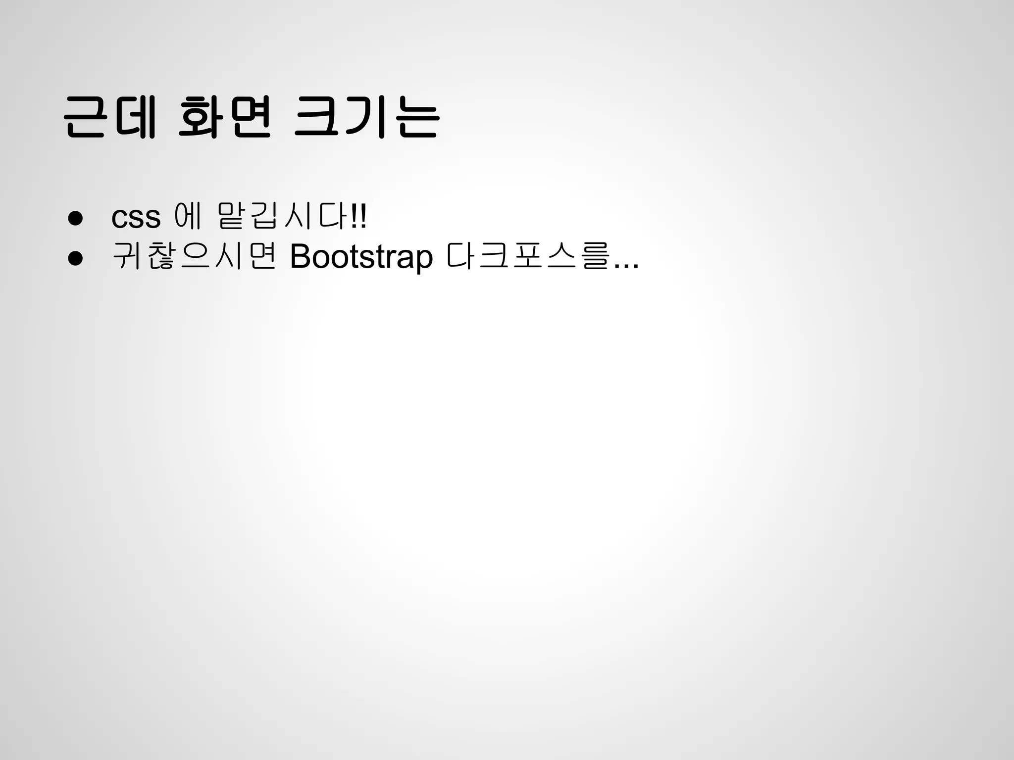 근데 화면 크기는
● css 에 맡깁시다!!
● 귀찮으시면 Bootstrap 다크포스를...
 