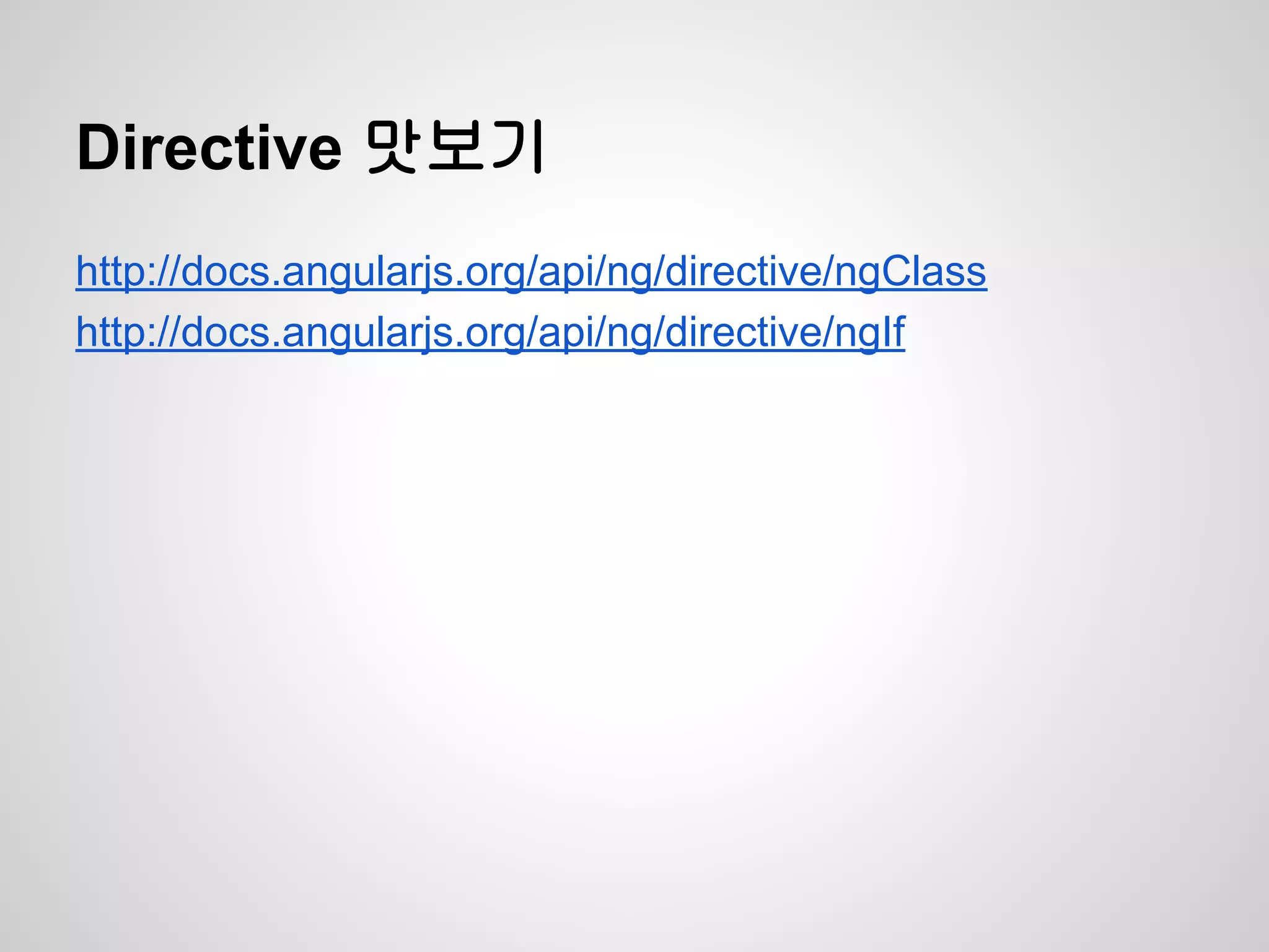 Directive 맛보기
http://docs.angularjs.org/api/ng/directive/ngClass
http://docs.angularjs.org/api/ng/directive/ngIf
 