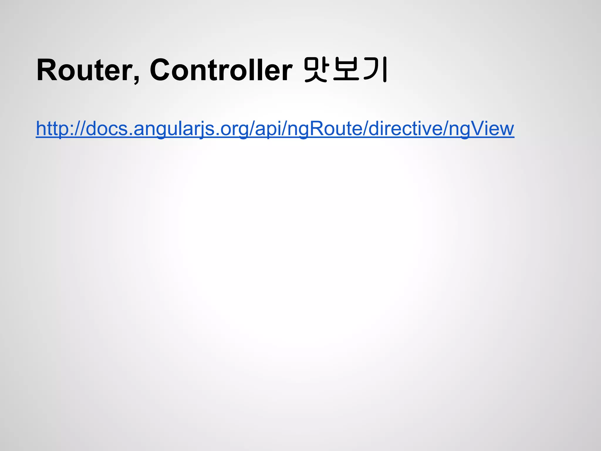 Router, Controller 맛보기
http://docs.angularjs.org/api/ngRoute/directive/ngView
 