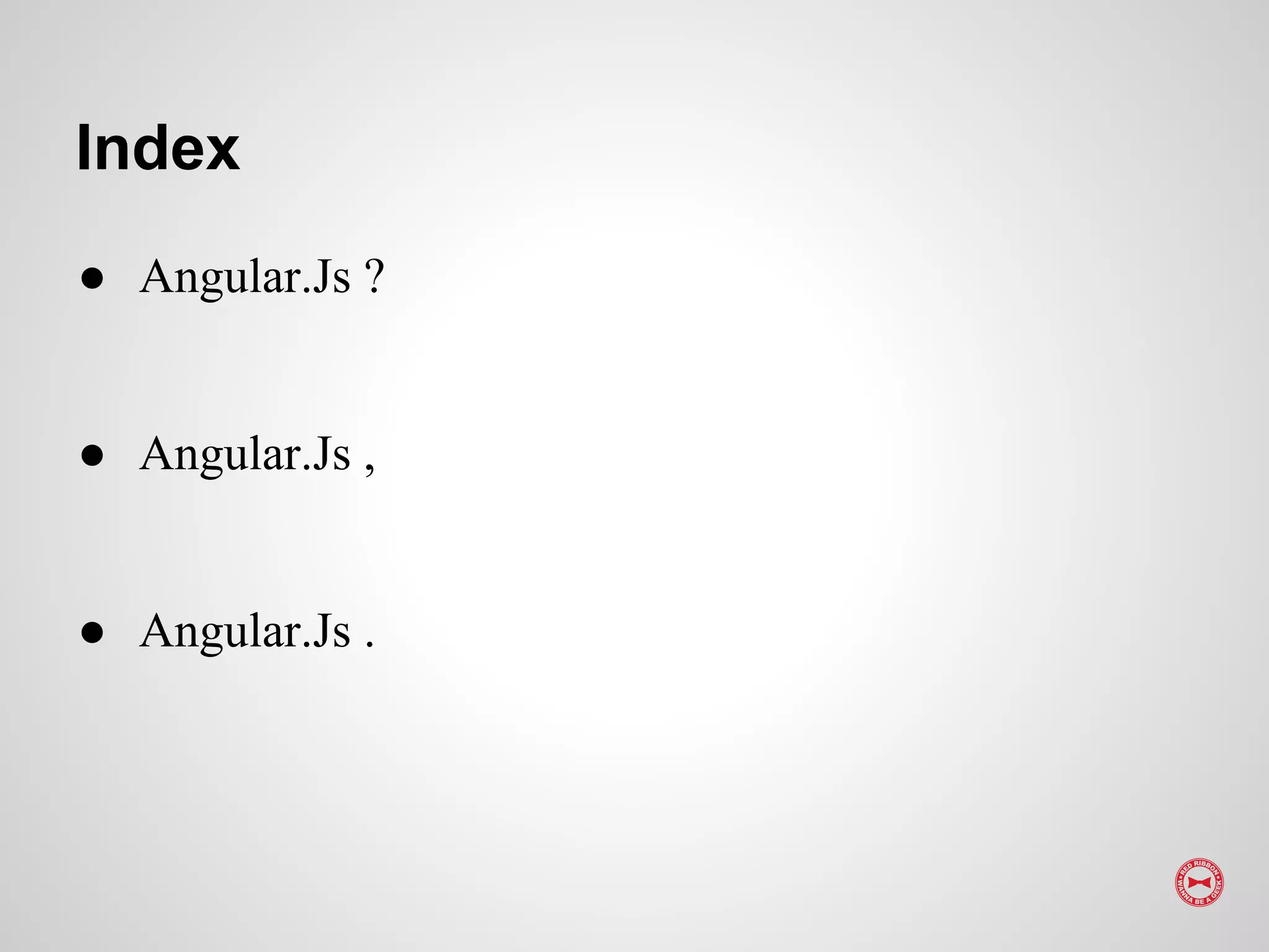 Index
● Angular.Js ?
● Angular.Js ,
● Angular.Js .
 