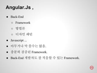 ● Back-End
○ Framework
○ 방법론
○ 디자인 패턴
● Javascript ...
● 아무거나 막 쓸수는 없음.
● 충분히 검증된 Framework.
● Back-End 개발자도 잘 적응할 수 있는 Framework.
Angular.Js ,
 