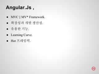 ● MVC || MV* Framework.
● 확장성과 개발 생산성.
● 유용한 기능.
● Learning Curve.
● Hot 프레임웍.
Angular.Js ,
 