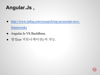 ● http://www.infoq.com/research/top-javascript-mvc-
frameworks
● Angular.Js VS BackBone.
● 협업(or 커뮤니케이션) 이 가능.
Angular.Js ,
 