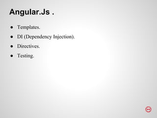 ● Templates.
● DI (Dependency Injection).
● Directives.
● Testing.
Angular.Js .
 