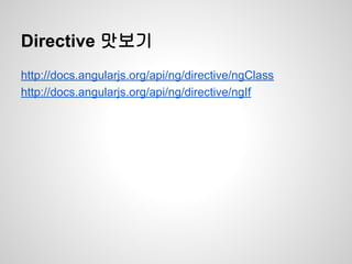 Directive 맛보기
http://docs.angularjs.org/api/ng/directive/ngClass
http://docs.angularjs.org/api/ng/directive/ngIf
 