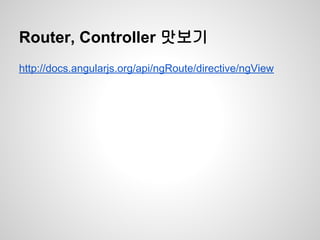 Router, Controller 맛보기
http://docs.angularjs.org/api/ngRoute/directive/ngView
 