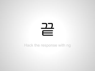 끝
Hack the response with ng
 
