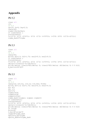 Appendix
Pb 5.2
clear all
clc
%% 5.2
Sx=10; Sy=5; Sxy=2.5;
theta=60;
sigma=[Sx;Sy;Sxy];
C= cosd(theta) ;
S=sind(theta);
T=[(C^2) (S^2) (2*S*C); (S^2) (C^2) (-2*S*C); (-C*S) (S*C) ((C^2)-(S^2))]
sigma_dash=T*sigma
Pb 5.3
clear all
clc
%% 5.3
theta=45;
E1=35; E2=3.5; G12=1.75; neu12=0.3; neu21=0.3;
C= cosd(theta) ;
S=sind(theta);
T=[(C^2) (S^2) (2*S*C); (S^2) (C^2) (-2*S*C); (-C*S) (S*C) ((C^2)-(S^2))]
delta=1-(((neu12)^2)*(E2/E1));
Q=[(E1/delta) ((neu12*E2)/delta) 0; ((neu12*E2)/delta) (E2/delta) 0; 0 0 G12]
Q_bar=inv(T)*Q*T
Pb 5.5
clear all
clc
%% 5.5
theta=10; w=0.01; l=0.15; t=0.002; F=200;
E1=35; E2=3.5; G12=1.75; neu12=0.3; neu21=0.3;
A1= w*t
A2= l*t
A12=l*w
sigma1=F/A1
sigma2=F/A2
sigma12=F/A12
sigma_dash=[sigma1; sigma2; sigma12]
C= cosd(theta);
S=sind(theta);
T=[(C^2) (S^2) (2*S*C); (S^2) (C^2) (-2*S*C); (-C*S) (S*C) ((C^2)-(S^2))]
delta=1-(((neu12)^2)*(E2/E1));
Q=[(E1/delta) ((neu12*E2)/delta) 0; ((neu12*E2)/delta) (E2/delta) 0; 0 0 G12]
S= inv(Q)
B=inv(T)
S_bar=B*inv(Q)*T
sigma=B*sigma_dash
epslon=S_bar*sigma
epslon_dash=S*sigma_dash
 