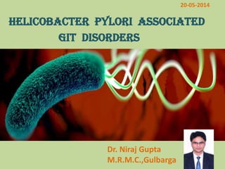HELICOBACTER PYLORI associated
GIT disorders
20-05-2014
Dr. Niraj Gupta
M.R.M.C.,Gulbarga
 