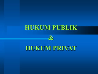 HUKUM PUBLIK
&
HUKUM PRIVAT
 