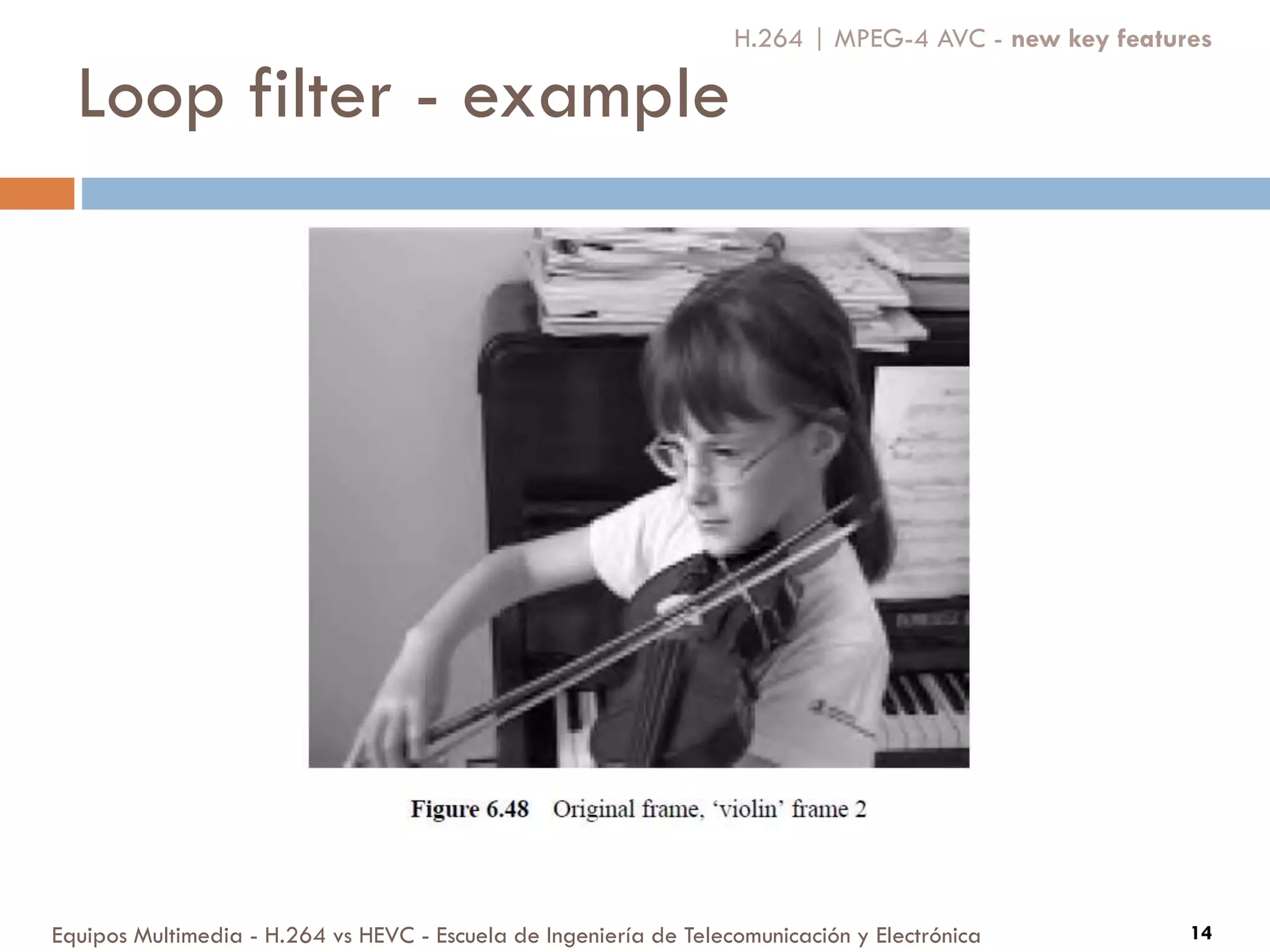 Loop filter - example
Equipos Multimedia - H.264 vs HEVC - Escuela de Ingeniería de Telecomunicación y Electrónica 14
H.264 | MPEG-4 AVC - new key features
 
