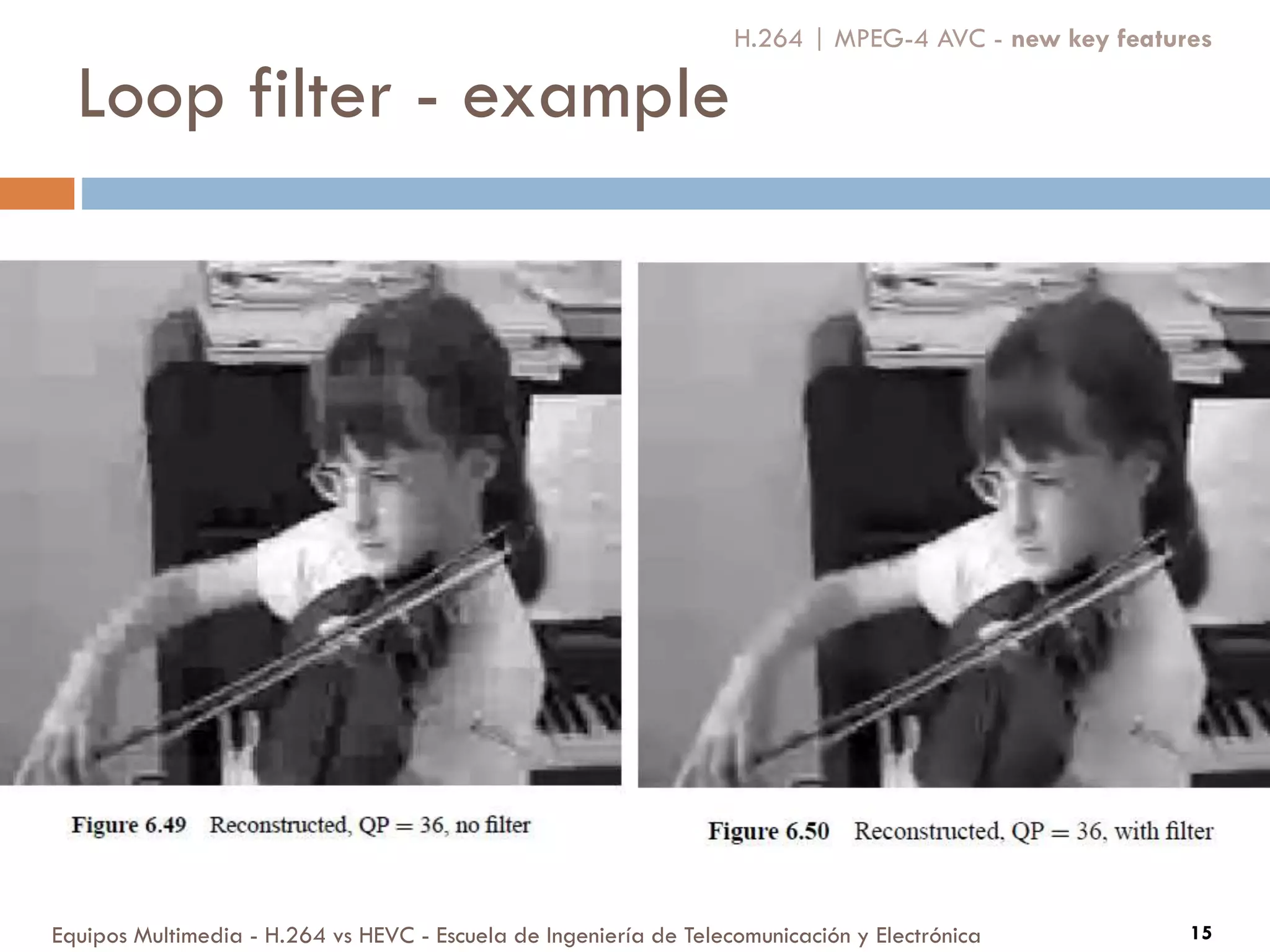 Loop filter - example
Equipos Multimedia - H.264 vs HEVC - Escuela de Ingeniería de Telecomunicación y Electrónica 15
H.264 | MPEG-4 AVC - new key features
 