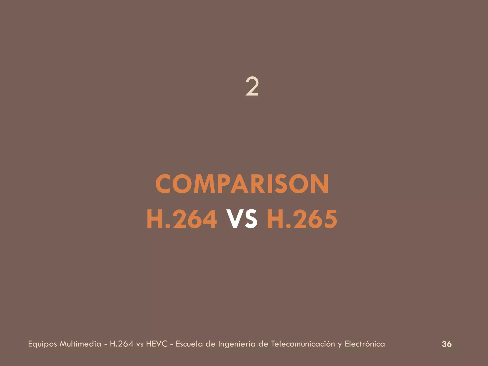 36Equipos Multimedia - H.264 vs HEVC - Escuela de Ingeniería de Telecomunicación y Electrónica
COMPARISON
H.264 VS H.265
2
 
