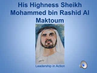 His Highness Sheikh 
Mohammed bin Rashid Al 
Maktoum 
Leadership in Action 
 