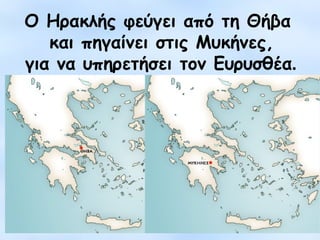 Ο Ηρακλής φεύγει από τη Θήβα 
και πηγαίνει στις Μυκήνες, 
για να υπηρετήσει τον Ευρυσθέα. 
 