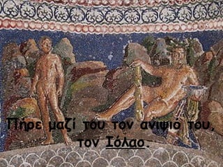 Πήρε μαζί του τον ανιψιό του, 
τον Ιόλαο. 
 