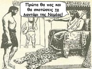 Πρώτα θα πας και 
θα σκοτώσεις το 
λιοντάρι της Νεμέας! 
 