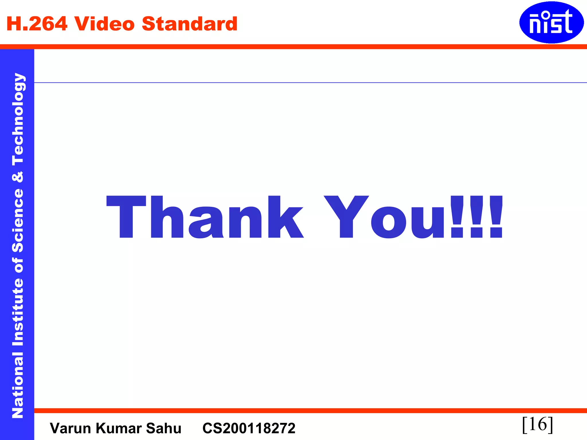 H.264 Video Standard 
Technology 
& Science Thank You!!! 
of Institute National [16] Varun Kumar Sahu CS200118272 

