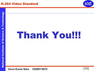 H.264 Video Standard 
Technology 
& Science Thank You!!! 
of Institute National [16] Varun Kumar Sahu CS200118272 
