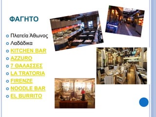 ΦΑΓΗΤΟ 
 Πλατεία Άθωνος 
 Λαδάδικα 
 KITCHEN BAR 
 AZZURO 
 7 ΘΑΛΑΣΣΕΣ 
 LA TRATORIA 
 FIRENZE 
 NOODLE BAR 
 EL BURRITO 
 