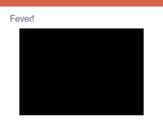 Fever! 
 