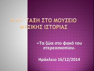 «Τα ζώα στο φακό του
στερεοσκοπίου»
Ηράκλειο 16/12/2014
 