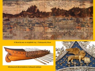 Η Βενετία και το σύμβολό της : Ο φτερωτός λέων
Μεσαιωνική βενετσιάνικη πολεμική γαλέρα
 