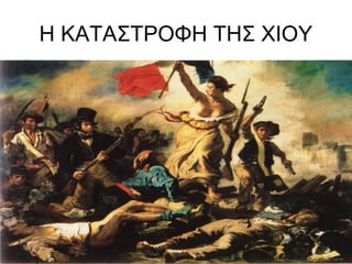 Η ΚΑΤΑΣΤΡΟΦΗ ΤΗΣ ΧΙΟΥ
 