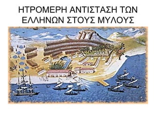 ΗΤΡΟΜΕΡΗ ΑΝΤΙΣΤΑΣΗ ΤΩΝ
ΕΛΛΗΝΩΝ ΣΤΟΥΣ ΜΥΛΟΥΣ
 