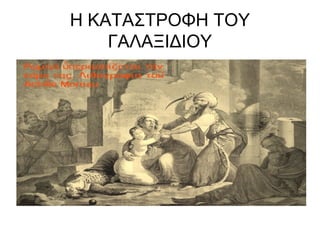 Η ΚΑΤΑΣΤΡΟΦΗ ΤΟΥ
ΓΑΛΑΞΙΔΙΟΥ
 
