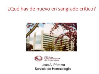 ¿Qué hay de nuevo en sangrado crítico?
José A. Páramo
Servicio de Hematología
 