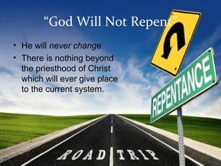 “God Will Not Repent”
• He will never change
• There is nothing beyond
the priesthood of Christ
which will ever give place
to the current system.
 
