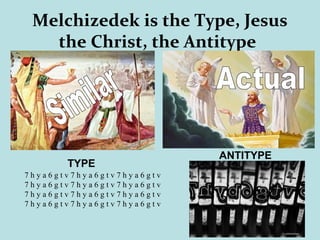 Melchizedek is the Type, Jesus
the Christ, the Antitype
ANTITYPE
TYPE
7 h y a 6 g t v 7 h y a 6 g t v 7 h y a 6 g t v
7 h y a 6 g t v 7 h y a 6 g t v 7 h y a 6 g t v
7 h y a 6 g t v 7 h y a 6 g t v 7 h y a 6 g t v
7 h y a 6 g t v 7 h y a 6 g t v 7 h y a 6 g t v
 