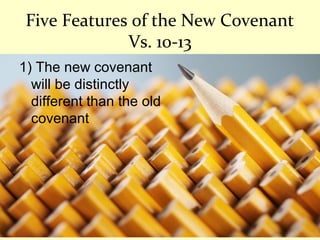 Five Features of the New Covenant
Vs. 10-13
1) The new covenant
will be distinctly
different than the old
covenant
 