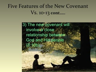 Five Features of the New Covenant
Vs. 10-13 cont…..
3) The new covenant will
involve a close
relationship between
God and His people
(8:10b).
 