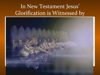 In New Testament Jesus’
Glorification is Witnessed by
 