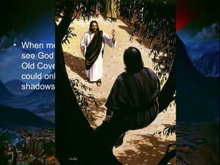 • When men tried to
see God under the
Old Covenant they
could only see
shadows.
 