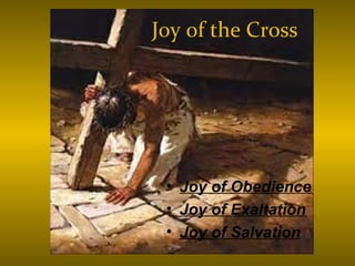 Joy of the Cross
• Joy of Obedience
• Joy of Exaltation
• Joy of Salvation
 