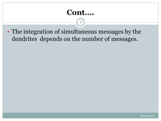 Cont….
 The integration of simultaneous messages by the
dendrites depends on the number of messages.
2/11/2017
8
 