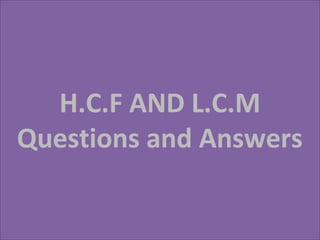 H.C.F AND L.C.M
Questions and Answers
 
